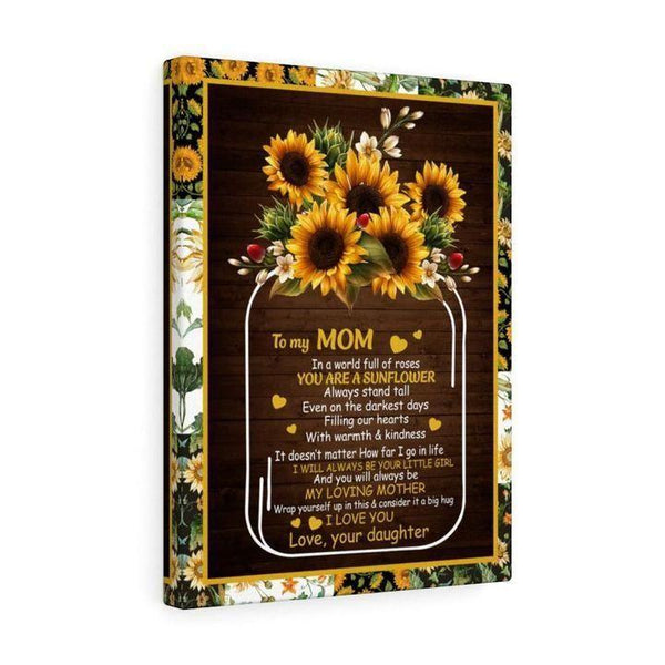 To My Mom In A World Full Of Roses You Are A Sunflower Love Your Daughter Canvas